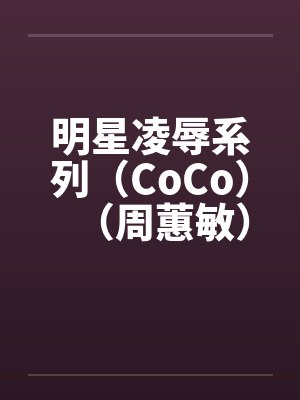 明星凌辱系列（CoCo）（周蕙敏）by佚名笔趣阁无弹窗封面
