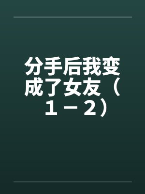 分手后我变成了女友（１－２）by佚名笔趣阁无弹窗封面