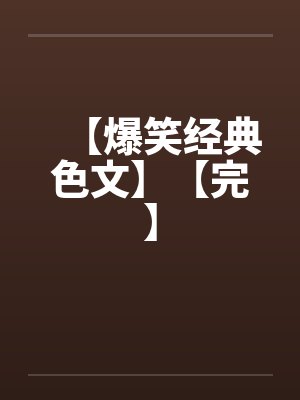 【爆笑经典色文】【完】by佚名笔趣阁无弹窗封面