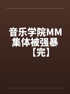 音乐学院MM集体被强暴【完】笔趣阁无弹窗封面