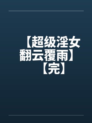 【超级淫女翻云覆雨】【完】封面