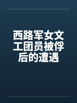 西路军女文工团员被俘后的遭遇笔趣阁无弹窗封面