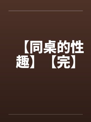 【同桌的性趣】【完】by佚名笔趣阁无弹窗封面