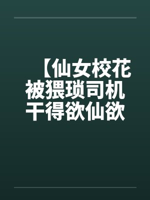 【仙女校花被猥琐司机干得欲仙欲死】【完】by佚名笔趣阁无弹窗封面