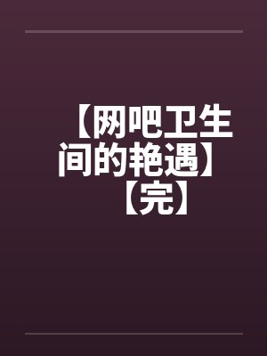 【网吧卫生间的艳遇】【完】封面