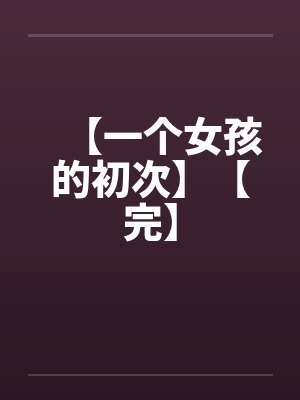 【一个女孩的初次】【完】by佚名封面