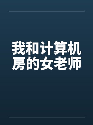 我和计算机房的女老师by佚名笔趣阁无弹窗封面