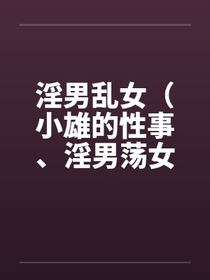 淫男乱女（小雄的性事、淫男荡女）41-49by佚名封面