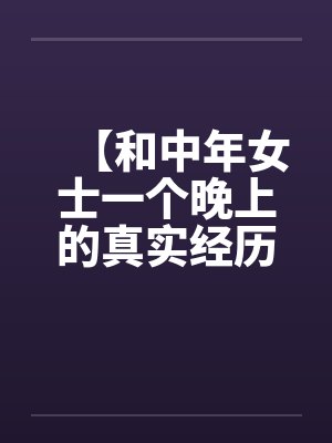 【和中年女士一个晚上的真实经历】【完】by佚名封面