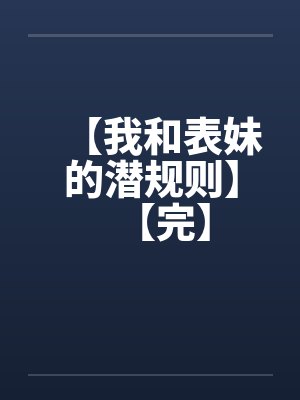 【我和表妹的潜规则】【完】by佚名笔趣阁无弹窗封面