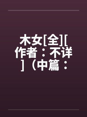 木女[全][作者：不详]（中篇：极为经典的H文）２封面
