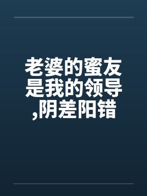 老婆的蜜友是我的领导,阴差阳错却上了她by佚名笔趣阁无弹窗封面