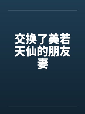 交换了美若天仙的朋友妻笔趣阁无弹窗封面