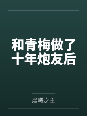 和青梅做了十年炮友后笔趣阁无弹窗封面