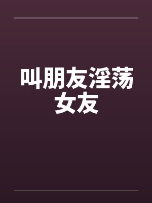 叫朋友淫荡女友by佚名封面