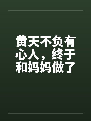 黄天不负有心人，终于和妈妈做了by佚名笔趣阁无弹窗封面