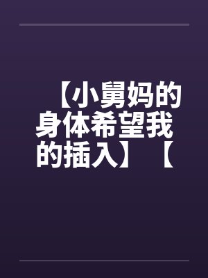 【小舅妈的身体希望我的插入】【完】封面