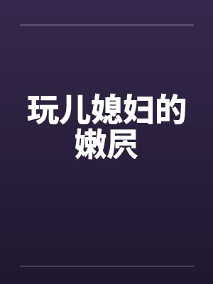 玩儿媳妇的嫩屄by佚名封面