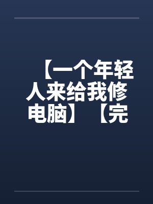 【一个年轻人来给我修电脑】【完】by佚名封面