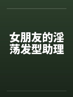 女朋友的淫荡发型助理封面