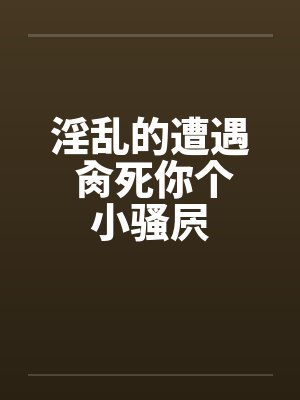 淫乱的遭遇 肏死你个小骚屄封面