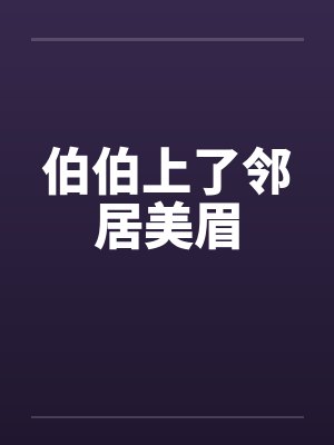 伯伯上了邻居美眉by佚名封面