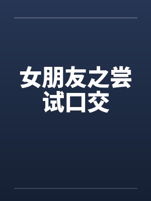 女朋友之尝试口交by佚名笔趣阁无弹窗封面