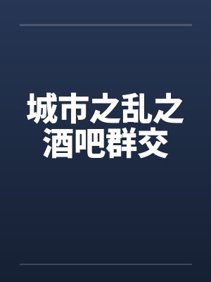 城市之乱之酒吧群交by佚名笔趣阁无弹窗封面