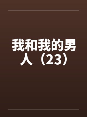 我和我的男人（23）by佚名笔趣阁无弹窗封面