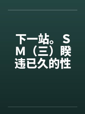 下一站。ＳＭ（三）睽违已久的性爱（06下）by佚名笔趣阁无弹窗封面