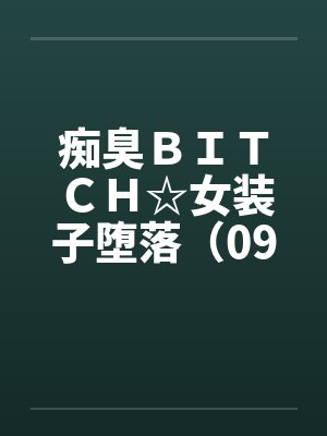 痴臭ＢＩＴＣＨ☆女装子堕落（09）（完）笔趣阁无弹窗封面