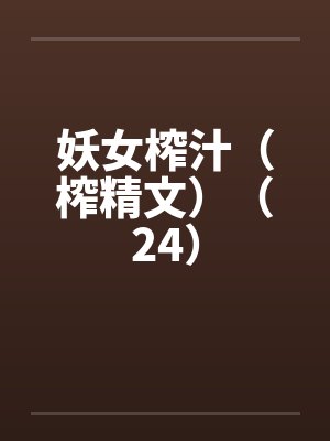 妖女榨汁（榨精文）（24）by佚名笔趣阁无弹窗封面
