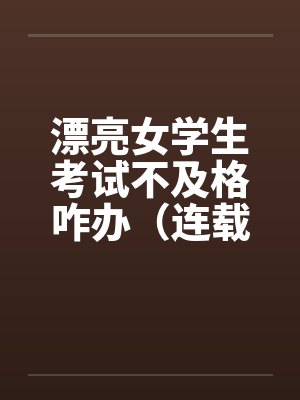 漂亮女学生考试不及格咋办（连载）笔趣阁无弹窗封面