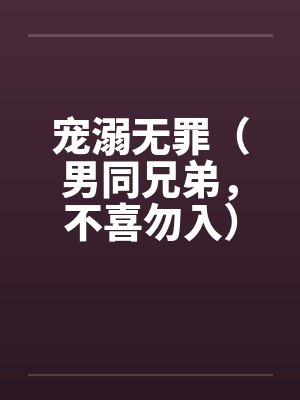宠溺无罪（男同兄弟，不喜勿入）一封面