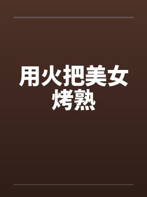 用火把美女烤熟笔趣阁无弹窗封面