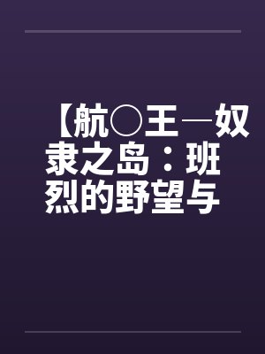 【航○王―奴隶之岛：班烈的野望与布利德的复仇！！】（11）【作by佚名笔趣阁无弹窗封面