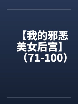 【我的邪恶美女后宫】（71-100）【by佚名封面