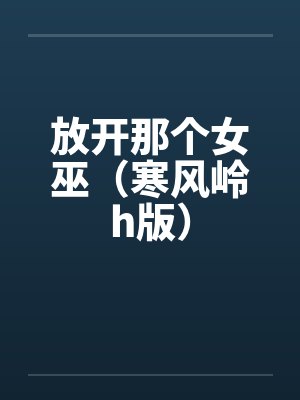 放开那个女巫（寒风岭h版）笔趣阁无弹窗封面