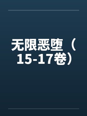 无限恶堕（15-17卷）笔趣阁无弹窗封面