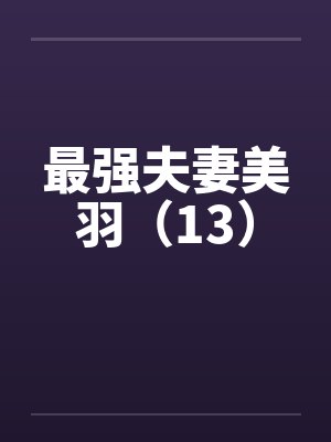 最强夫妻美羽（13）by佚名笔趣阁无弹窗封面