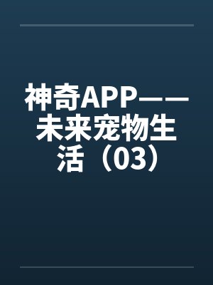 神奇APP——未来宠物生活（03）笔趣阁无弹窗封面