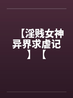 【淫贱女神异界求虐记】【笔趣阁无弹窗封面