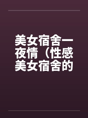美女宿舍一夜情（性感美女宿舍的疯狂）by佚名笔趣阁无弹窗封面