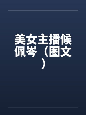 美女主播候佩岑（图文）by佚名笔趣阁无弹窗封面