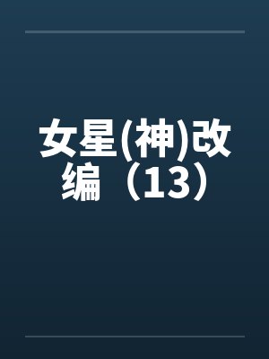 女星(神)改编（13）by佚名笔趣阁无弹窗封面