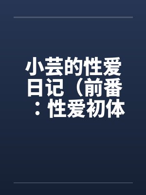 小芸的性爱日记（前番：性爱初体验）by佚名笔趣阁无弹窗封面