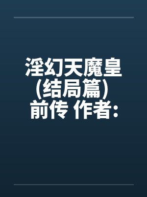 淫幻天魔皇(结局篇) 前传 作者:元阳九凤by佚名封面
