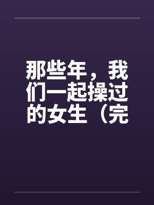 那些年，我们一起操过的女生（完）笔趣阁无弹窗封面