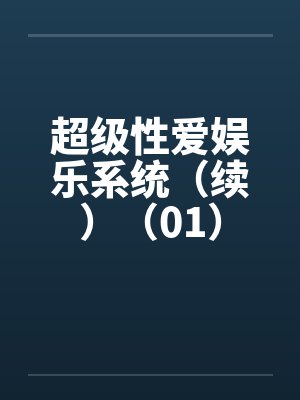 超级性爱娱乐系统（续）（01）笔趣阁无弹窗封面