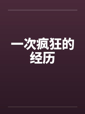 一次疯狂的经历by佚名笔趣阁无弹窗封面